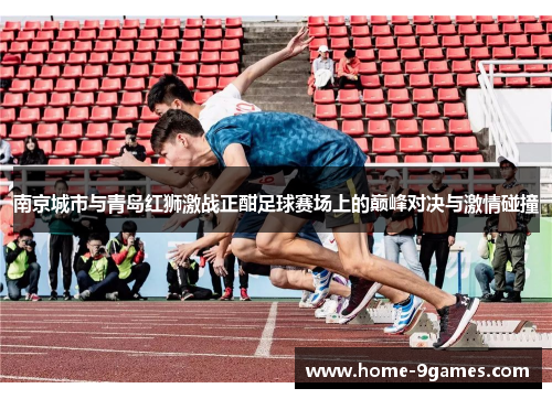 南京城市与青岛红狮激战正酣足球赛场上的巅峰对决与激情碰撞 南京城市与青岛红狮激战正酣足球赛场上的巅峰对决与激情碰撞