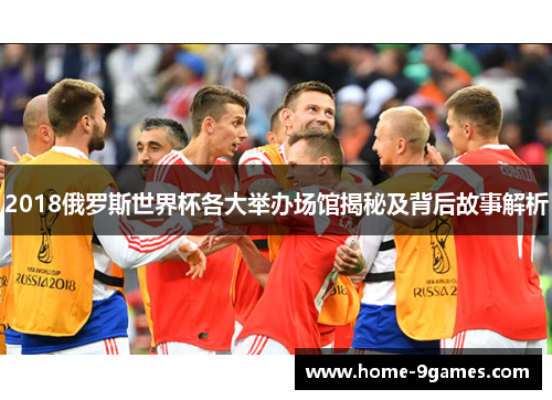 2018俄罗斯世界杯各大举办场馆揭秘及背后故事解析