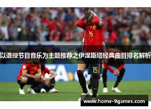 以退役节目音乐为主题推荐之伊涅斯塔经典曲目排名解析
