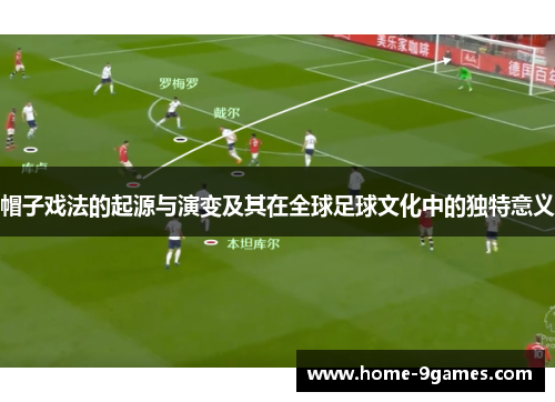 帽子戏法的起源与演变及其在全球足球文化中的独特意义 帽子戏法的起源与演变及其在全球足球文化中的独特意义
