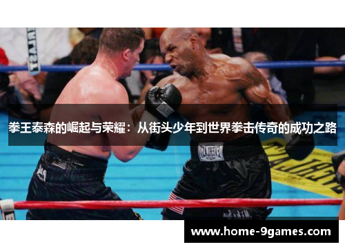 拳王泰森的崛起与荣耀：从街头少年到世界拳击传奇的成功之路