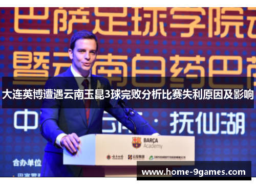 大连英博遭遇云南玉昆3球完败分析比赛失利原因及影响