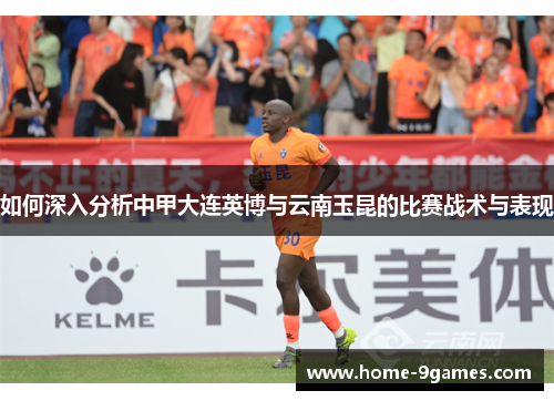 如何深入分析中甲大连英博与云南玉昆的比赛战术与表现