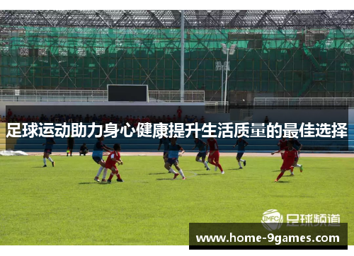 足球运动助力身心健康提升生活质量的最佳选择