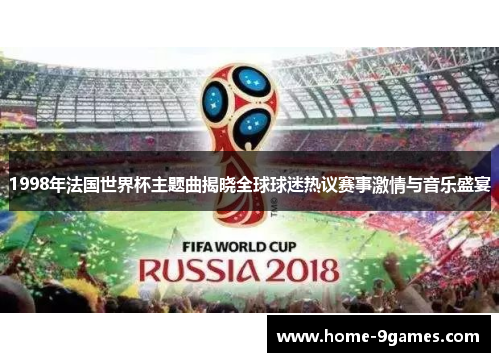 1998年法国世界杯主题曲揭晓全球球迷热议赛事激情与音乐盛宴