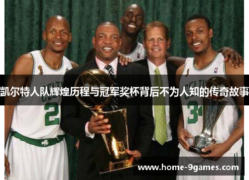 凯尔特人队辉煌历程与冠军奖杯背后不为人知的传奇故事