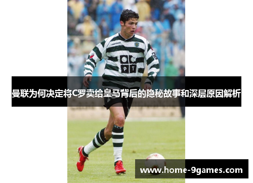 曼联为何决定将C罗卖给皇马背后的隐秘故事和深层原因解析