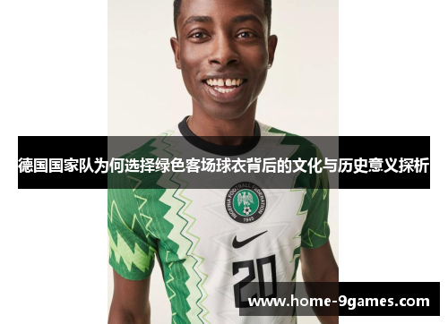 德国国家队为何选择绿色客场球衣背后的文化与历史意义探析