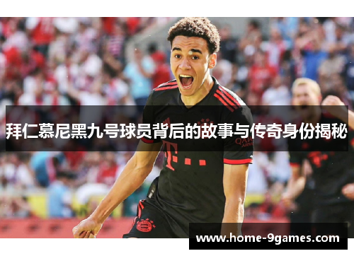 拜仁慕尼黑九号球员背后的故事与传奇身份揭秘
