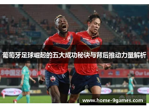 葡萄牙足球崛起的五大成功秘诀与背后推动力量解析