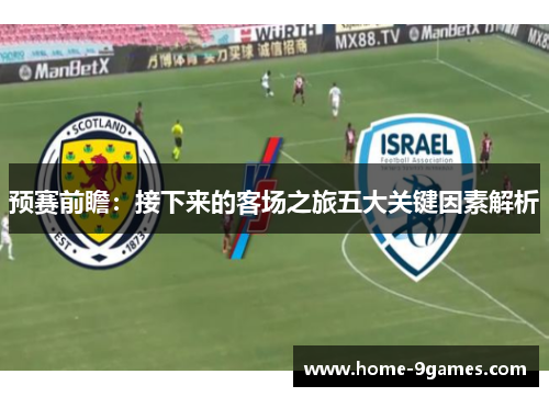预赛前瞻：接下来的客场之旅五大关键因素解析