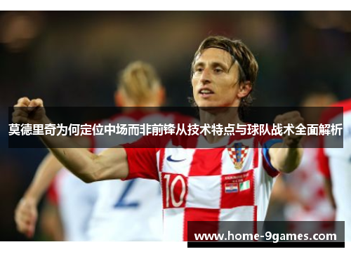 莫德里奇为何定位中场而非前锋从技术特点与球队战术全面解析
