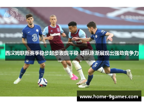 西汉姆联新赛季稳步起步表现平稳 球队逐渐展现出强劲竞争力