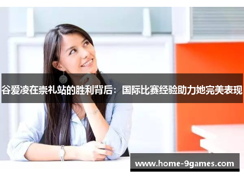 谷爱凌在崇礼站的胜利背后：国际比赛经验助力她完美表现