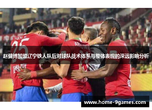 赵健博加盟辽宁铁人队后对球队战术体系与整体表现的深远影响分析