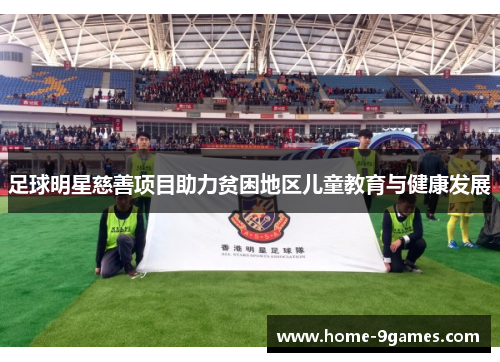 足球明星慈善项目助力贫困地区儿童教育与健康发展