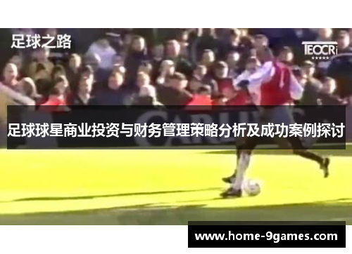 足球球星商业投资与财务管理策略分析及成功案例探讨 足球球星商业投资与财务管理策略分析及成功案例探讨