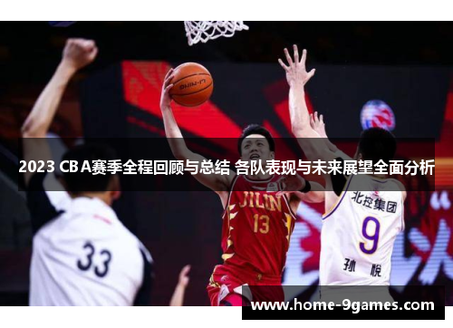 2023 CBA赛季全程回顾与总结 各队表现与未来展望全面分析