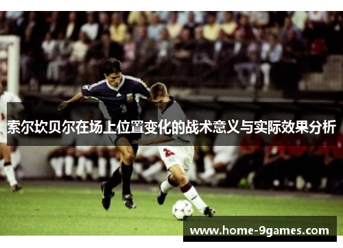 索尔坎贝尔在场上位置变化的战术意义与实际效果分析