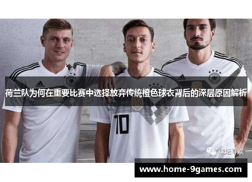荷兰队为何在重要比赛中选择放弃传统橙色球衣背后的深层原因解析
