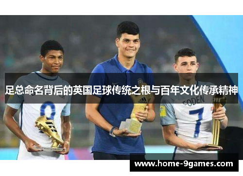 足总命名背后的英国足球传统之根与百年文化传承精神