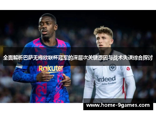 全面解析巴萨无缘欧联杯冠军的深层次关键原因与战术失误综合探讨