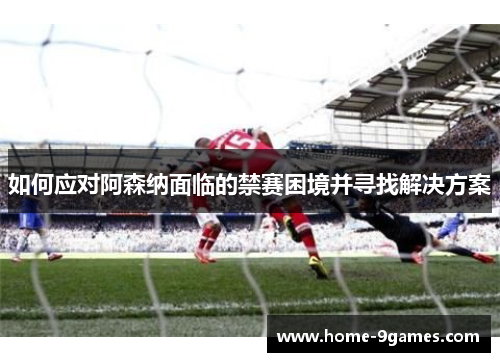 如何应对阿森纳面临的禁赛困境并寻找解决方案