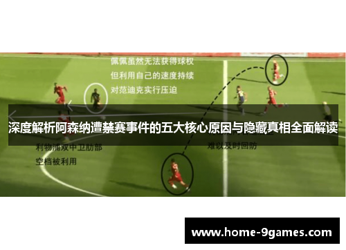 深度解析阿森纳遭禁赛事件的五大核心原因与隐藏真相全面解读 深度解析阿森纳遭禁赛事件的五大核心原因与隐藏真相全面解读