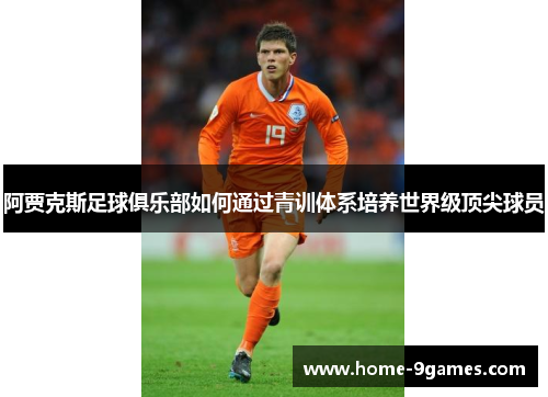 阿贾克斯足球俱乐部如何通过青训体系培养世界级顶尖球员