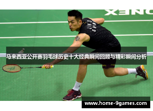 马来西亚公开赛羽毛球历史十大经典瞬间回顾与精彩瞬间分析