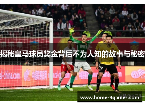 揭秘皇马球员奖金背后不为人知的故事与秘密