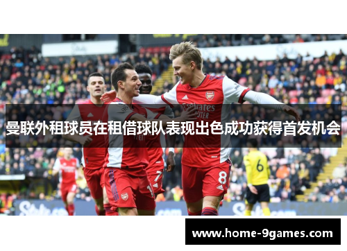 曼联外租球员在租借球队表现出色成功获得首发机会