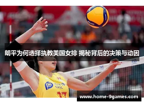 朗平为何选择执教美国女排 揭秘背后的决策与动因