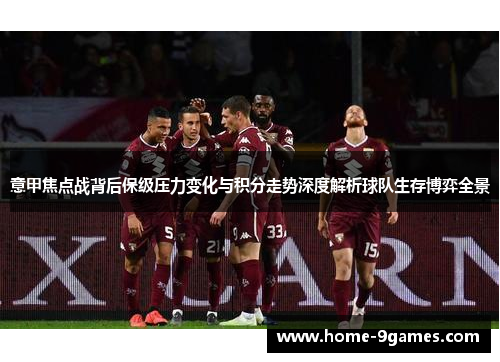 意甲焦点战背后保级压力变化与积分走势深度解析球队生存博弈全景