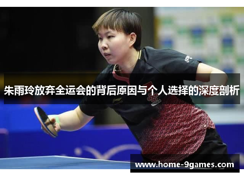 朱雨玲放弃全运会的背后原因与个人选择的深度剖析